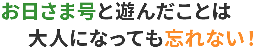 お日さま号と遊んだことは大人になっても忘れない！