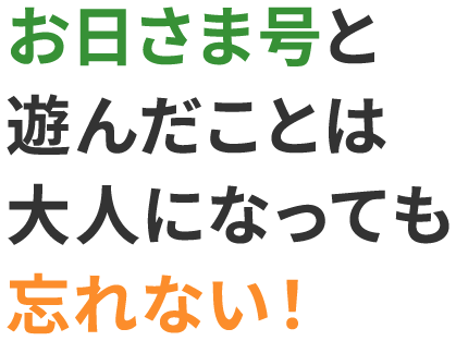 お日さま号と遊んだことは大人になっても忘れない！